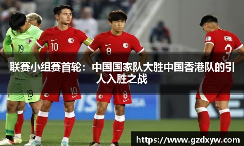 联赛小组赛首轮：中国国家队大胜中国香港队的引人入胜之战
