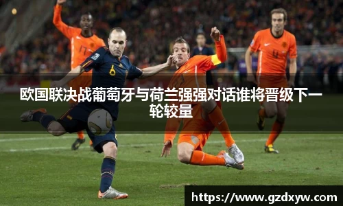 欧国联决战葡萄牙与荷兰强强对话谁将晋级下一轮较量